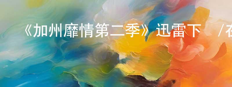 陳立盛發布《加州靡情第二季》迅雷下載/在線觀看-都市情感-美劇天堂